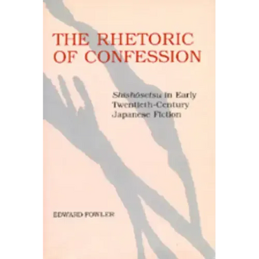 The Rhetoric of Confession: Shishosetsu in Early Twentieth-Century Japanese Fiction