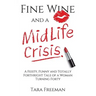 Fine Wine and a MidLife Crisis: A Feisty, Funny and Totally Forthright Tale of a Woman Turning Forty