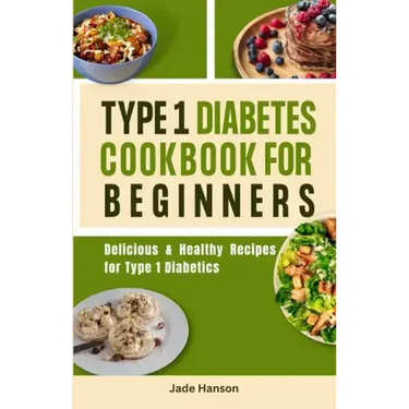 Type 1 Diabetes Cookbook for Beginners: Delicious & Healthy Recipes for Type 1 Diabetics