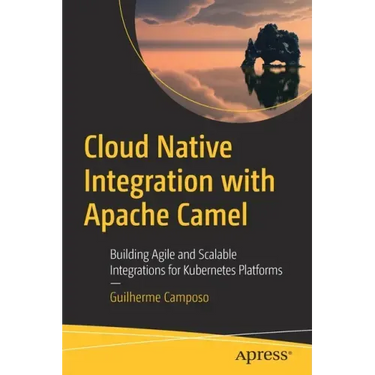 Cloud Native Integration with Apache Camel: Building Agile and Scalable Integrations for Kubernetes Platforms