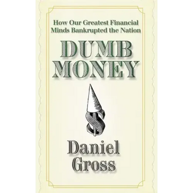 Dumb Money: How Our Greatest Financial Minds Bankrupted the Nation