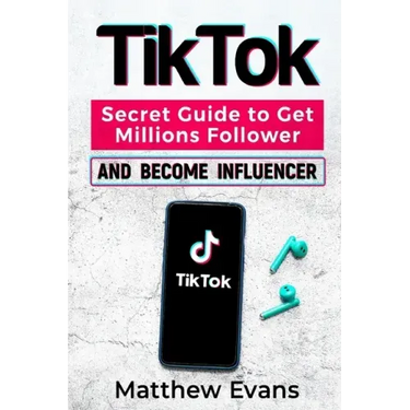 TikTok: Secret Guide to Get Millions Follower and Become Influencer, Make Money Like a Famous Social Media Star and Mastering
