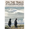On the Trails of Northern Michigan: A Guide for All Seasons
