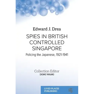 Spies in British Controlled Singapore: Policing the Japanese, 1921-1941