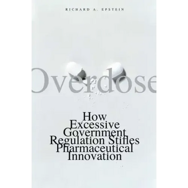Overdose: How Excessive Government Regulation Stifles Pharmaceutical Innovation