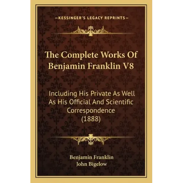 The Complete Works Of Benjamin Franklin V8: Including His Private As Well As His Official And Scientific Correspondence (1888)