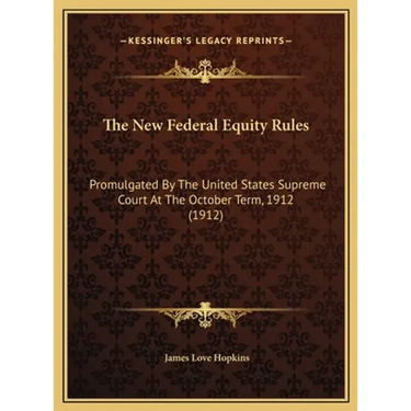 The New Federal Equity Rules: Promulgated By The United States Supreme Court At The October Term, 1912 (1912)