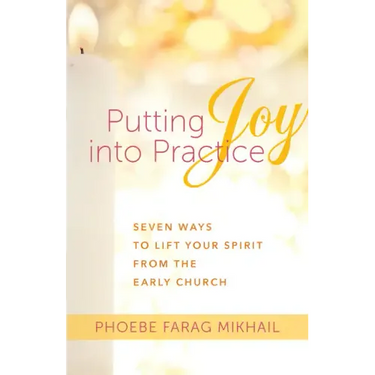 Putting Joy Into Practice: Seven Ways to Lift Your Spirit from the Early Church