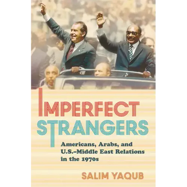 Imperfect Strangers: Americans, Arabs, and U.S.-Middle East Relations in the 1970s