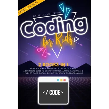 Coding for Kids: 2 BOOKS IN 1: Python For Kids And Scratch Coding For Kids. A Beginners Guide to Computer Programming. Have Fun and Lea