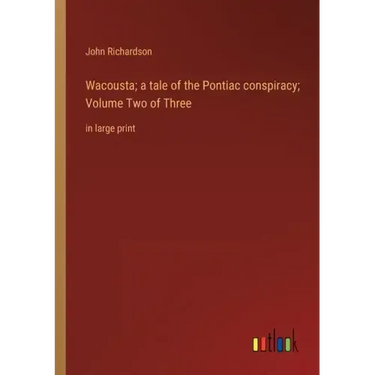 Wacousta; a tale of the Pontiac conspiracy; Volume Two of Three: in large print