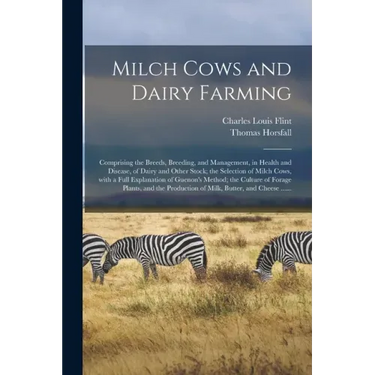 Milch Cows and Dairy Farming; Comprising the Breeds, Breeding, and Management, in Health and Disease, of Dairy and Other Stock; the Selection of Milch
