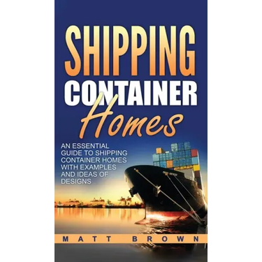 Shipping Container Homes: An Essential Guide to Shipping Container Homes with Examples and Ideas of Designs