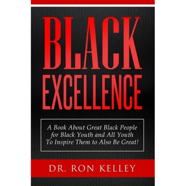 Black Excellence: A Book About Great Black People for Black Youth and All Youth to Inspire Them to Also Be Great!