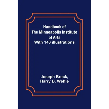 Handbook of the Minneapolis Institute of Arts; With 143 Illustrations