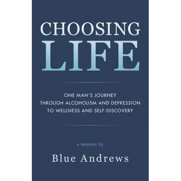 Choosing Life: One man's journey through alcoholism and depression to wellness and self-discovery