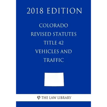 Colorado Revised Statutes - Title 42 - Vehicles and Traffic (2018 Edition)
