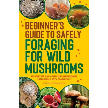 Beginner's Guide to Safely Foraging for Wild Mushrooms: Identifying and Collecting Mushrooms Sustainably with Confidence
