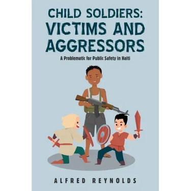 Child Soldiers: Victims and Aggressors: A Problematic for Public Safety in Haiti