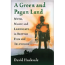 A Green and Pagan Land: Myth, Magic and Landscape in British Film and Television