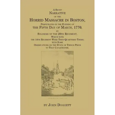 A Short Narrative of the Horrid Massacre in Boston, Perpetrated in the Evening of the Fifth Day of March, 1770: By Soldiers of the 29th Regiment, whic
