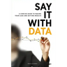 Say It with Data: A Concise Guide to Making Your Case and Getting Results