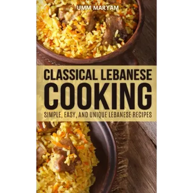 Classical Lebanese Cooking: Simple, Easy, and Unique Lebanese Recipes