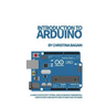 Introduction to Arduino: A Simple Step by Step Tutorial Guide of Arduino Fundamentals. Complete with Code and Pictures to Make Your Life Easier