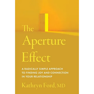 The Aperture Effect: A Radically Simple Approach to Finding Joy and Connection in Your Relationship