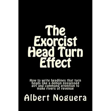 The Exorcist Head Turn Effect: How to write headlines that turn heads like a demon possessed girl and command attention to make rivers of revenue
