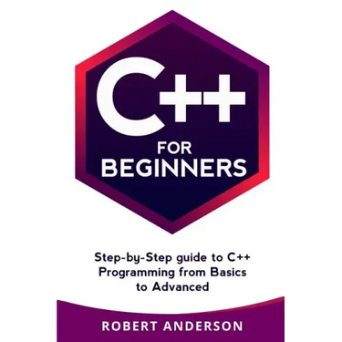 C++ for Beginners: Step-By-Step Guide to C++ Programming from Basics to Advanced