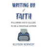Writing by Faith: Following God's Calling to be a Christian Author
