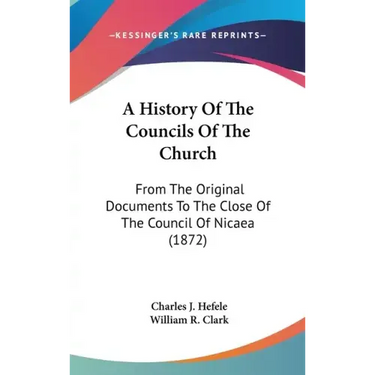 A History Of The Councils Of The Church: From The Original Documents To The Close Of The Council Of Nicaea (1872)