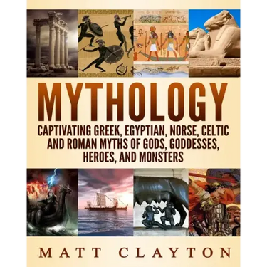 Mythology: Captivating Greek, Egyptian, Norse, Celtic and Roman Myths of Gods, Goddesses, Heroes, and Monsters
