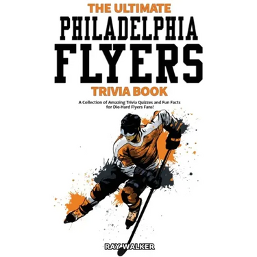 The Ultimate Philadelphia Flyers Trivia Book: A Collection of Amazing Trivia Quizzes and Fun Facts for Die-Hard Flyers Fans!
