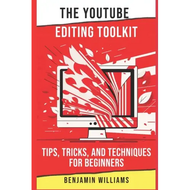 The YouTube Editing Toolkit: Tips, Tricks, and Techniques for Beginners