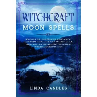 Witchcraft Moon Spells: How to use the Lunar Phase for Spells, Wiccan and Crystal Magic, and Rituals. A starter kit for Witchcraft Practitione