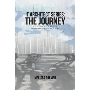 IT Architect Series: The Journey: A Guidebook for Anyone Interested in IT Architecture
