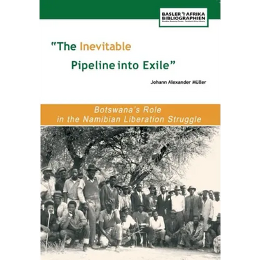 The Inevitable Pipeline Into Exile. Botswana's Role in the Namibian Liberation Struggle