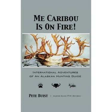 Me Caribou Is On Fire: International Adventures of An Alaskan Hunting Guide