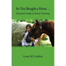 So You Bought a Horse. Practical Guide to Horse Training