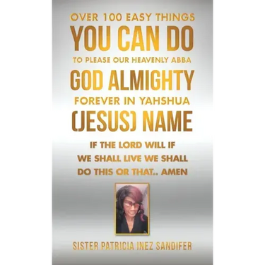Over 100 Easy Things You Can Do to Please Our Heavenly Abba God Almighty Forever in Yahshua (Jesus) Name: If the Lord Will If We Shall Live We Shall D