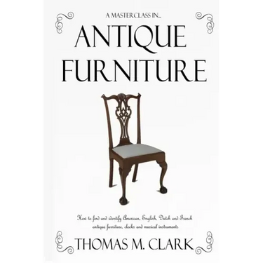 A Masterclass in Antique Furniture: How to find and identify American, English, Dutch and French antique furniture, clocks and musical instruments