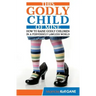 This Godly Child Of Mine: How To Raise A Godly Child In An Increasingly Perverse And Lawless World