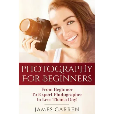Photography For Beginners: From Beginner To Expert Photographer In Less Than a Day!
