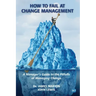 How to Fail at Change Management: A Manager's Guide to the Pitfalls of Managing Change