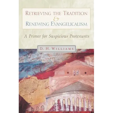 Retrieving the Tradition and Renewing Evangelicalism: A Primer for Suspicious Protestants