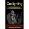 Gaslighting: Recover From Toxic Relationships and Break Free and Recognize Manipulative (How to Avoid the Gaslight Effect and Recovery From Emotional