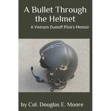 A Bullet Through the Helmet: A Vietnam Dustoff Pilot's Memoir