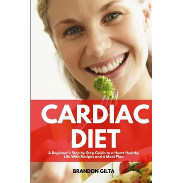Cardiac Diet: A Beginner's Step-by-Step Guide to a Heart-Healthy Life with Recipes and a Meal Plan